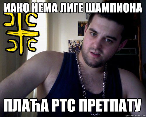 иако нема лиге шампиона плаћа ртс претпат
  good serb guy