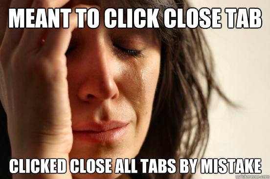 Meant to click Close tab Clicked close ALL TABS by mistake  First World Problems