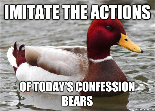 Imitate the actions Of today's confession bears  Malicious Advice Mallard