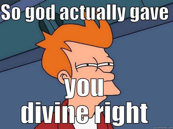 SO GOD ACTUALLY GAVE  YOU DIVINE RIGHT Futurama Fry