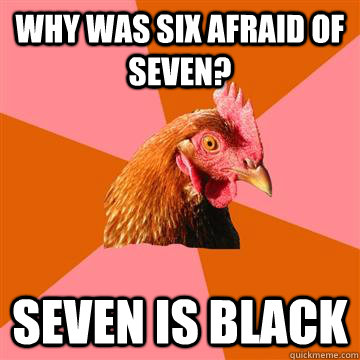 Why was six afraid of seven? Seven is black  Anti-Joke Chicken