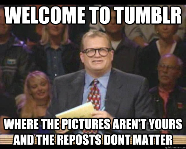 welcome to tumblr where the pictures aren't yours and the reposts dont matter - welcome to tumblr where the pictures aren't yours and the reposts dont matter  Whos Line