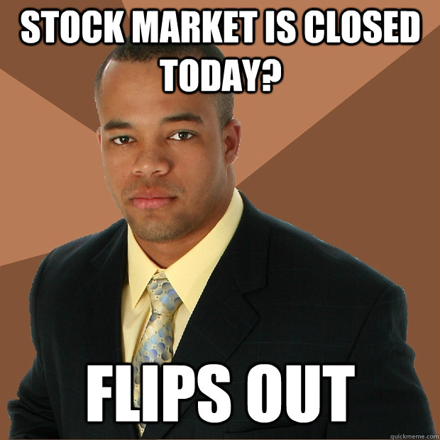 stock market is closed today? flips out  Successful Black Man