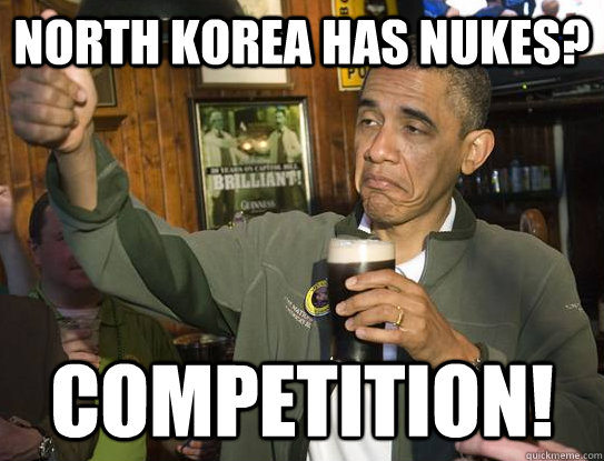 North korea has nukes? Competition!  Upvoting Obama