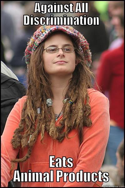 AGAINST ALL DISCRIMINATION EATS ANIMAL PRODUCTS College Liberal