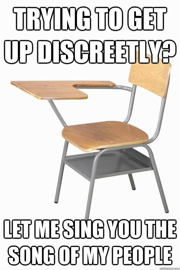 Trying to get up discreetly? Let me sing you the song of my people - Trying to get up discreetly? Let me sing you the song of my people  scumbag desk