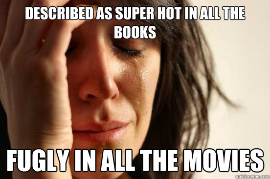 Described as super hot in all the books Fugly in all the movies  First World Problems
