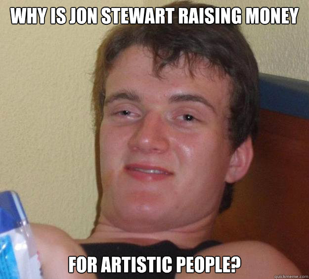 Why is jon stewart raising money for artistic people?  10 Guy