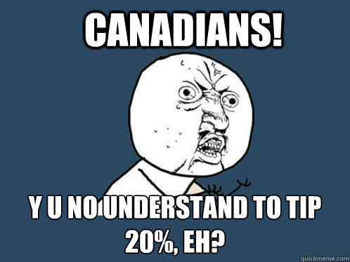 Canadians! Y U No Understand To Tip 20%, Eh?  Y U No