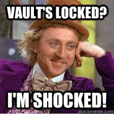 Vault's locked? I'm Shocked!  WILLY WONKA SARCASM