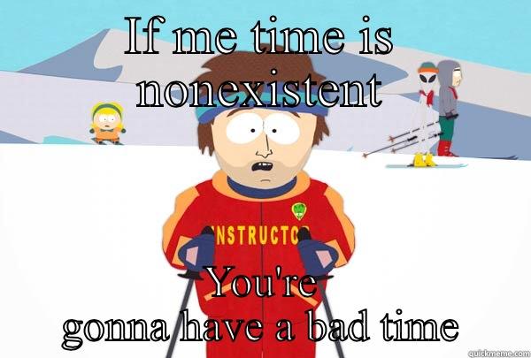 IF ME TIME IS NONEXISTENT YOU'RE GONNA HAVE A BAD TIME Super Cool Ski Instructor