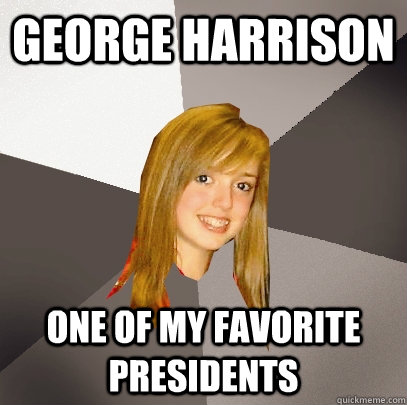 george harrison one of my favorite presidents  Musically Oblivious 8th Grader
