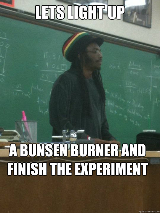 Lets light up A bunsen burner and finish the experiment - Lets light up A bunsen burner and finish the experiment  Rasta Professor