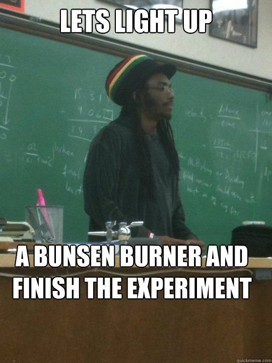 Lets light up A bunsen burner and finish the experiment Rasta Professor quickmeme
