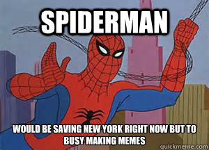 Spiderman would be saving New York right now but to busy making memes  