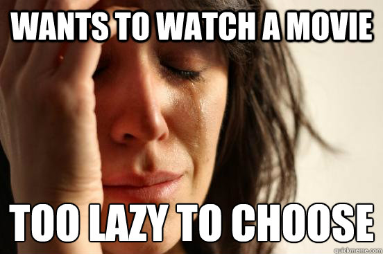 wants to watch a movie too lazy to choose 
  First World Problems