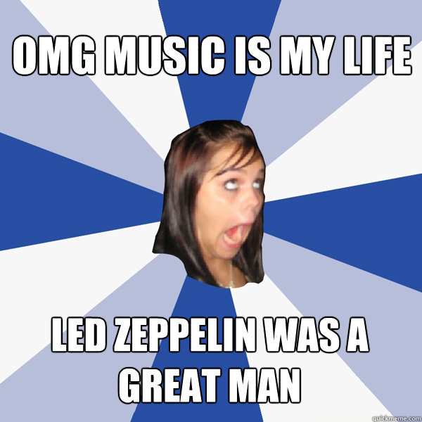 omg music is my life Led Zeppelin was a great man - omg music is my life Led Zeppelin was a great man  Annoying Facebook Girl