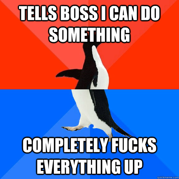Tells boss I can do something completely fucks everything up  Socially Awesome Awkward Penguin
