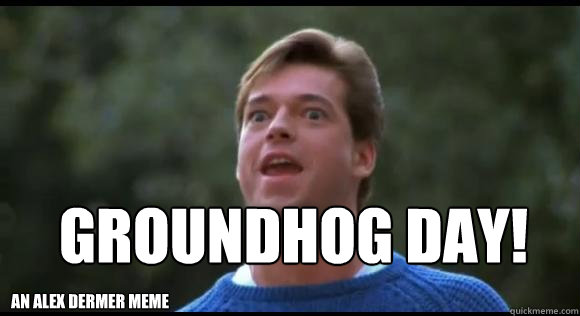 GROUNDHOG DAY! An Alex Dermer Meme - GROUNDHOG DAY! An Alex Dermer Meme  Its not garbage day....