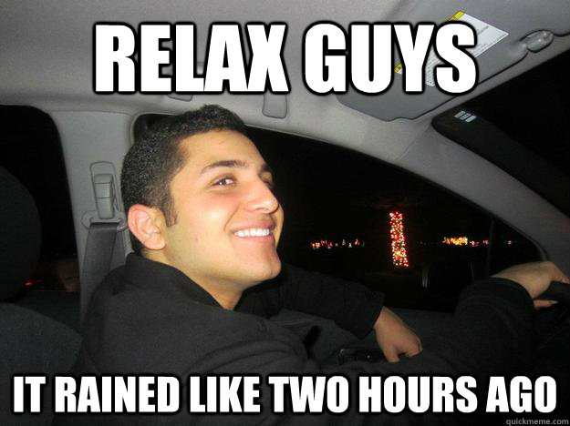 Relax guys  It rained like two hours ago  