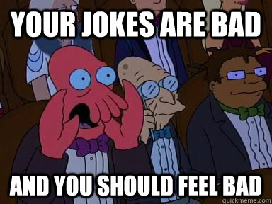 Your Jokes are bad AND YOU SHOULD FEEL BAD - Your Jokes are bad AND YOU SHOULD FEEL BAD  Critical Zoidberg