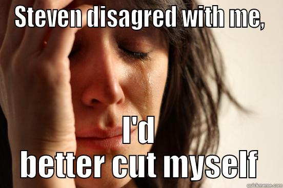 STEVEN DISAGRED WITH ME, I'D BETTER CUT MYSELF First World Problems