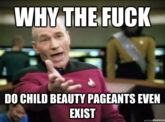Why the fuck Do child beauty pageants even exist - Why the fuck Do child beauty pageants even exist  Annoyed Picard HD