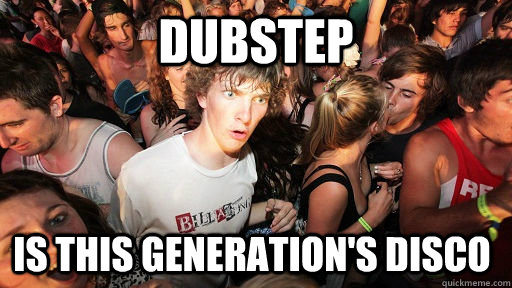 Dubstep is this generation's disco  Sudden Clarity Clarence