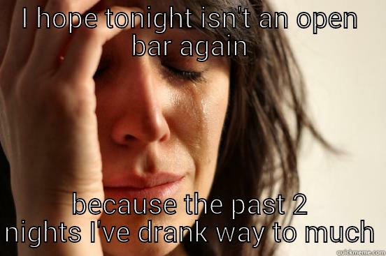 I HOPE TONIGHT ISN'T AN OPEN BAR AGAIN BECAUSE THE PAST 2 NIGHTS I'VE DRANK WAY TO MUCH First World Problems