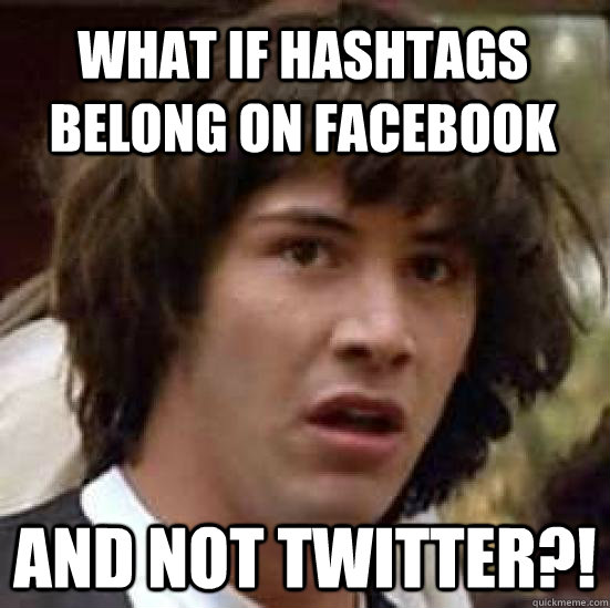 What if hashtags belong on facebook and not twitter?!  conspiracy keanu