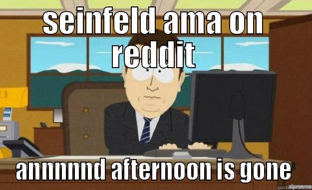 SEINFELD AMA ON REDDIT ANNNNND AFTERNOON IS GONE aaaand its gone