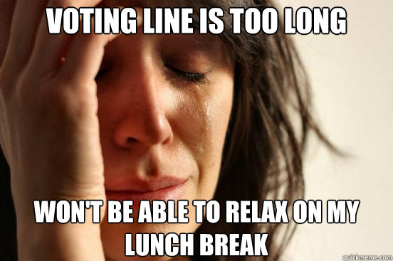 Voting line is too long Won't be able to relax on my lunch break  First World Problems