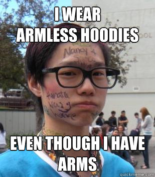 i wear
armless hoodies even though i have arms - i wear
armless hoodies even though i have arms  Hipster Benson