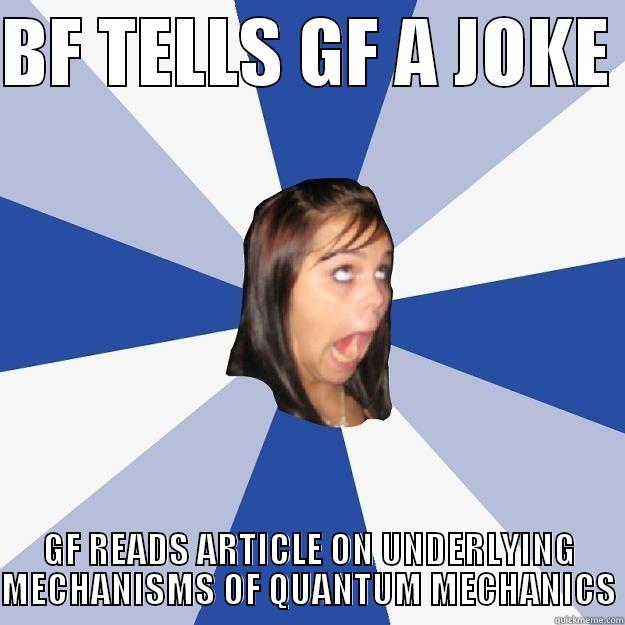 BF TELLS GF A JOKE  GF READS ARTICLE ON UNDERLYING MECHANISMS OF QUANTUM MECHANICS Annoying Facebook Girl