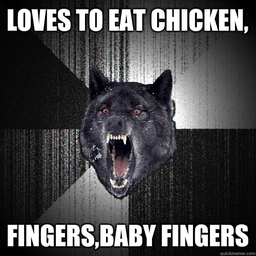 Loves to eat Chicken, Fingers,Baby Fingers - Loves to eat Chicken, Fingers,Baby Fingers  Insanity Wolf