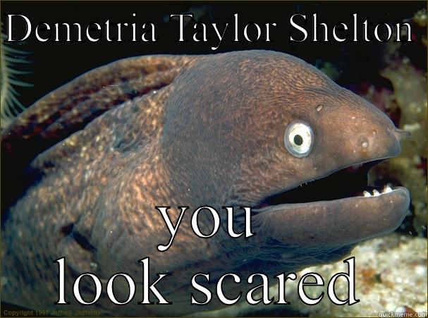 Fish face - DEMETRIA TAYLOR SHELTON  YOU LOOK SCARED Bad Joke Eel