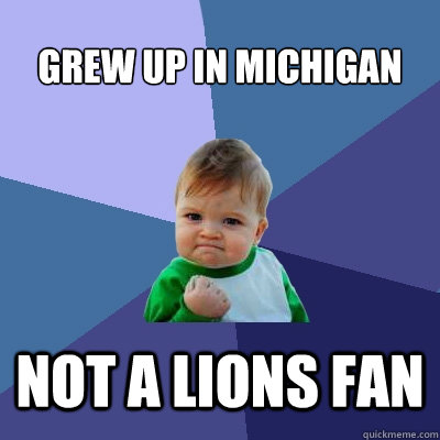 Grew up in Michigan Not a lions fan  Success Kid