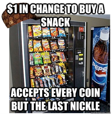 $1 in change to buy a snack accepts every coin but the last nickle - $1 in change to buy a snack accepts every coin but the last nickle  Scumbag Vending Machine