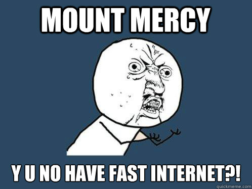 Mount Mercy y u no have fast internet?!  Y U No