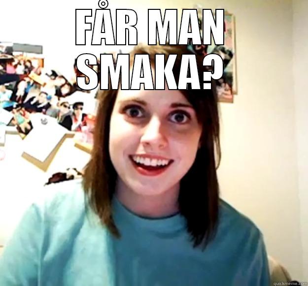FÅR MAN SMAKA?  Overly Attached Girlfriend
