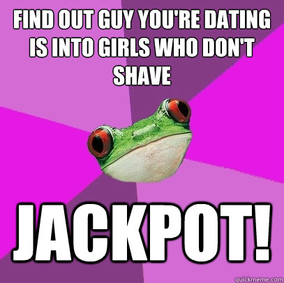 Find out guy you're dating is into girls who don't shave jackpot!  Foul Bachelorette Frog