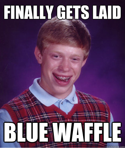 Finally gets laid BLUE WAFFLE  Bad Luck Brian
