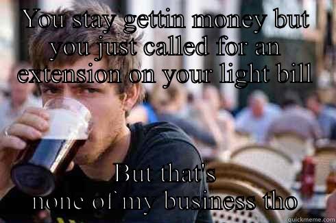 YOU STAY GETTIN MONEY BUT YOU JUST CALLED FOR AN EXTENSION ON YOUR LIGHT BILL BUT THAT'S NONE OF MY BUSINESS THO Lazy College Senior