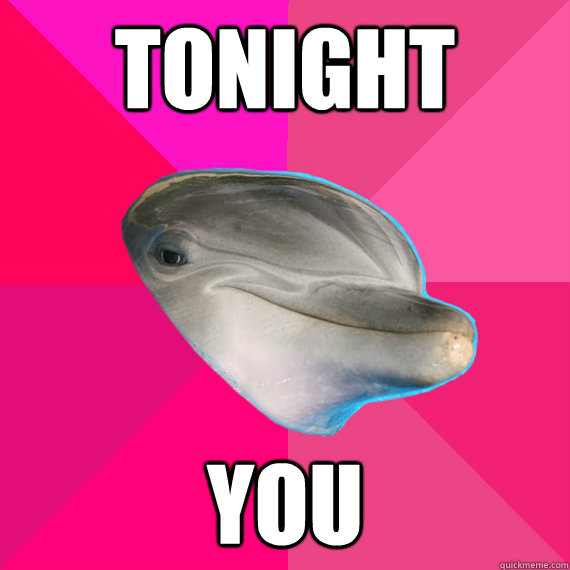 Tonight you  