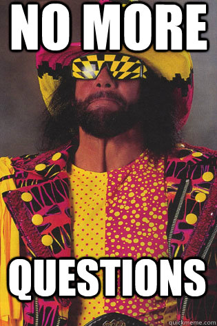 no more questions - no more questions  Macho Man Randy Savage