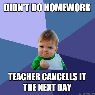 Didn't do homework  Teacher cancells it the next day   Success Kid