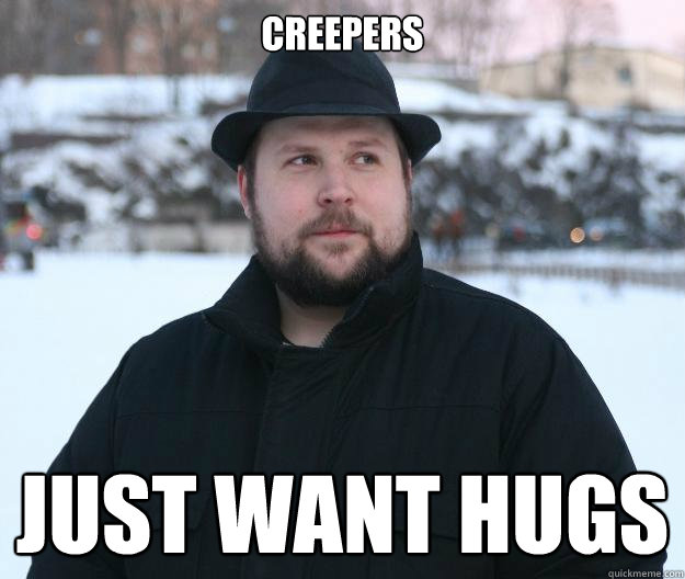 Creepers just want hugs - Creepers just want hugs  Advice Notch