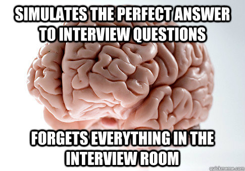 Simulates the perfect answer to interview questions Forgets everything in the interview room  Scumbag Brain