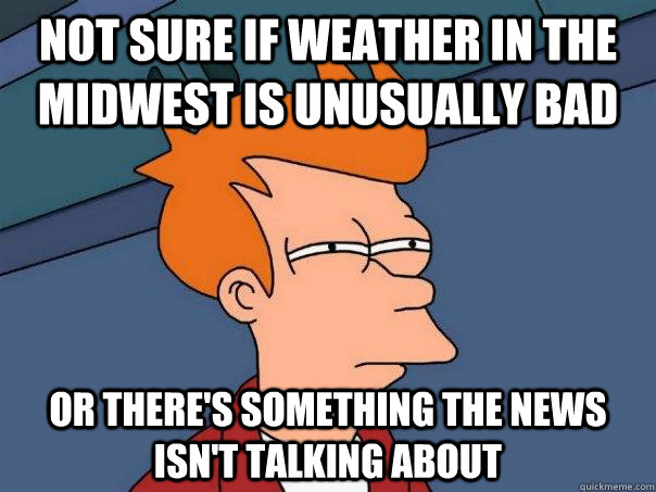 not sure if weather in the midwest is unusually bad or there's something the news isn't talking about - not sure if weather in the midwest is unusually bad or there's something the news isn't talking about  Futurama Fry