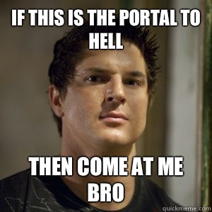 If this is the portal to hell THEN COME AT ME BRO  Zak bagans